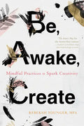 Be, Awake, Create: Mindful Practices to Spark Creativity - Paperback