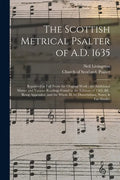 The Scottish Metrical Psalter of A.D. 1635: Reprinted in Full From the Original Work; the Additional Matter and Various Readings Found in the Editions - Paperback