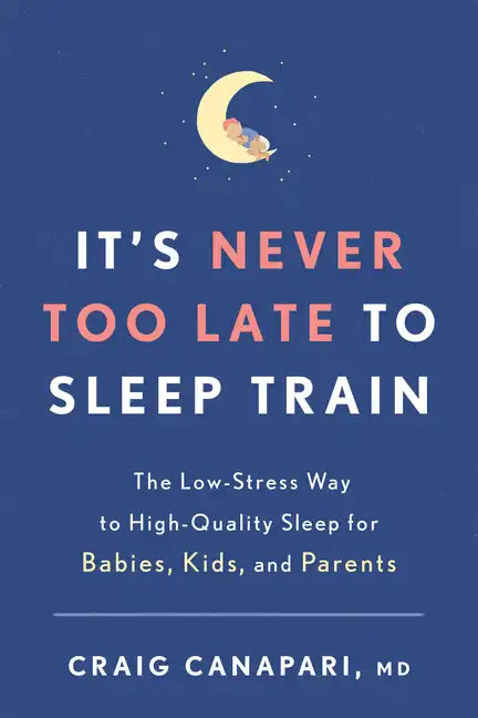 It's Never Too Late to Sleep Train: The Low-Stress Way to High-Quality Sleep for Babies, Kids, and Parents - Paperback