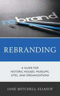 Rebranding: A Guide for Historic Houses, Museums, Sites, and Organizations - Paperback
