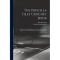 The Priscilla Filet Crochet Book: a Collection of Beautiful Designs in Filet Crochet, Equally Adapted to Cross-stitch Beads and Canvas With Working Di - Paperback