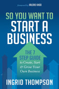 So You Want to Start a Business: The 7 Step Guide to Create, Start and Grow Your Own Business - Paperback