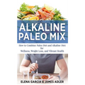 Alkaline Paleo Mix: How to Combine Paleo Diet and Alkaline Diet for Wellness, Weight Loss, and Vibrant Health - Hardcover