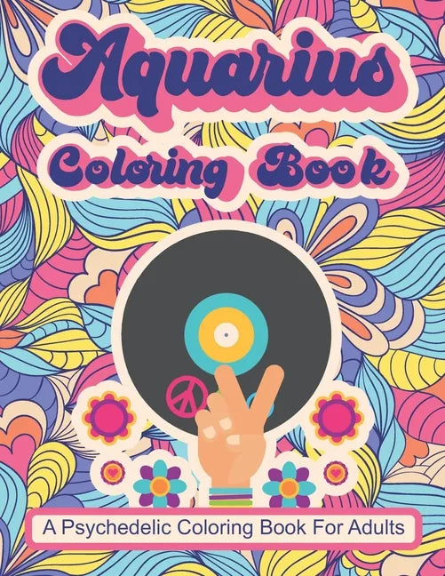 Aquarius Coloring Book; A Psychedelic Coloring Book For Adults: Trippy Times In The 60's and 70's - Paperback