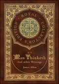 As a Man Thinketh and other Writings: From Poverty to Power, Eight Pillars of Prosperity, The Mastery of Destiny, and Out from the Heart (Royal Collec - Hardcover