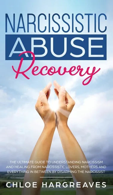 Narcissistic Abuse Recovery The Ultimate Guide to understanding Narcissism and Healing From Narcissistic Lovers, Mothers and everything in between by - Hardcover