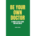 Be Your Own Doctor: A GUIDE TO SELF-CARE AND WELLNESS: The Ultimate Guide to Self-Care, Wellness Mastery, and Taking Control of your Healt - Paperback
