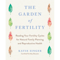 The Garden of Fertility: A Guide to Charting Your Fertility Signals to Prevent or Achieve Pregnancy-Naturally-And to Gauge Your Reproductive Health - Paperback