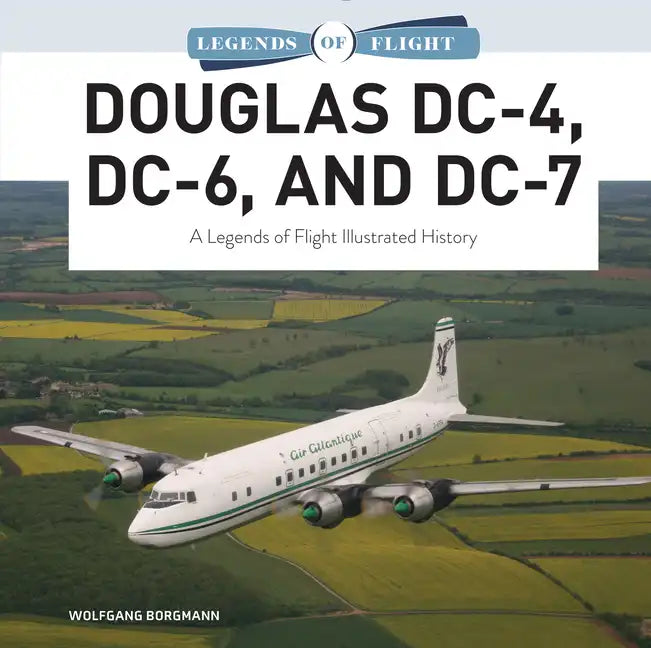 Douglas DC-4, DC-6, and DC-7: A Legends of Flight Illustrated History - Hardcover