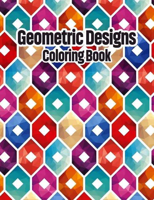 Geometric Designs Coloring Book: Geometric Coloring Pages, Geometric Designs and Patterns Coloring Book for Adults, Unique and Beautiful Patterns Desi - Paperback