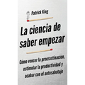 La ciencia de saber empezar: Cómo vencer la procrastinación, estimular la productividad y acabar con el autosabotaje - Hardcover