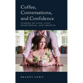 Coffee, Conversations, and Confidence: Stories of Love, Lust, Heartbreak, and Growth - Paperback