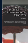 Examen De Ingenios = The Examination of Mens Wits: in Whicch by Discouering the Varietie of Natures, is Shewed for What Profession Each One is Apt, an - Paperback