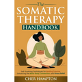 The Somatic Therapy Handbook: Self-Soothing Techniques for Healing Trauma, Enhancing the Mind-Body Connection, and Stress Relief - Paperback