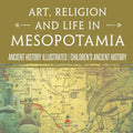 Art, Religion and Life in Mesopotamia - Ancient History Illustrated Children's Ancient History - Paperback