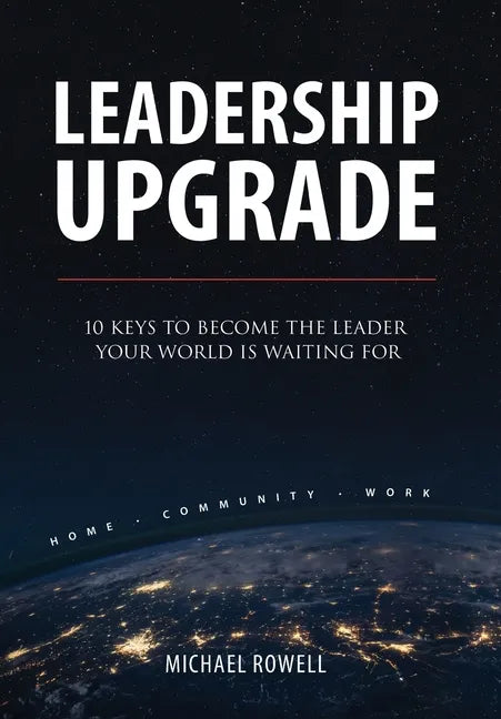 Leadership Upgrade: 10 Keys to Become the Leader Your World Is Waiting For - Home, Community, Work: 10 Keys to Become the Leader Your Worl - Hardcover