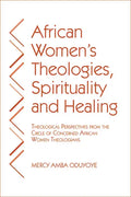 African Women's Theologies, Spirituality and Healing: Theological Perspectives from the Circle of Concerned African Women Theologians - Paperback
