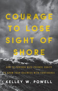 Courage to Lose Sight of Shore: How to Partner with Private Equity to Grow Your Business with Confidence - Paperback