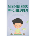 Mindfulness for Children: How to Raise Your Child to Be Grateful, Serene, and Self-Confident With Mindfulness Training and Awareness Exercises - - Paperback