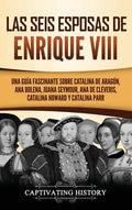 Las seis esposas de Enrique VIII: Una guía fascinante sobre Catalina de Aragón, Ana Bolena, Juana Seymour, Ana de Cléveris, Catalina Howard y Catalina - Hardcover