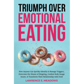 Triumph Over Emotional Eating: How Anyone Can Quickly Identify & Manage Triggers, Overcome the Shame of Bingeing, Combat Body Image Issues, & Transfo - Paperback