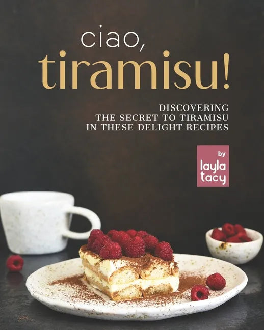 Ciao, Tiramisu!: Discovering the Secret to Tiramisu in 25 Recipes - Paperback