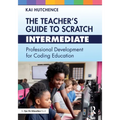 The Teacher's Guide to Scratch - Intermediate: Professional Development for Coding Education - Paperback