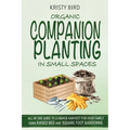 Organic Companion Planting in Small Spaces: All-In-One Guide to a Higher Harvest for Your Family Using Raised Bed Square Foot Gardening. - Paperback