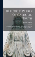 Beautiful Pearls Of Catholic Truth: Containing the Teachings of the Holy Catholic Church and the Sacred Books of the Bible... - Hardcover