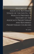 History of the Associate Reformed Synod of the South, to Which is Prefixed a History of the Associate Presbyterian and Reformed Presbyterian Churches - Hardcover