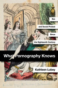 What Pornography Knows: Sex and Social Protest Since the Eighteenth Century - Hardcover