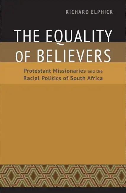 The Equality of Believers: Protestant Missionaries and the Racial Politics of South Africa - Hardcover