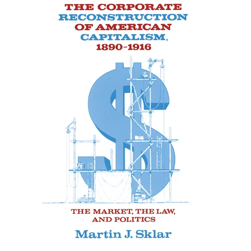 The Corporate Reconstruction of American Capitalism, 1890-1916: The Market, the Law, and Politics - Paperback