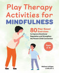 Play Therapy Activities for Mindfulness: 80 Play-Based Exercises to Improve Emotional Regulation and Strengthen the Parent-Child Connection - Paperback