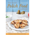 The Exotic Polish Food Cookbook: The Beginner's Guide to Authentic Polish Cuisine - Paperback