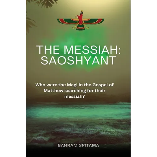 The Messiah: SAOSHYANT: Who were the Magi in the Gospel of Matthew searching for their messiah? - Paperback