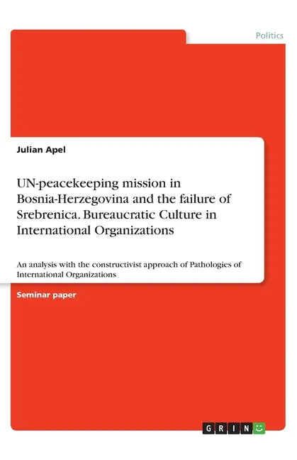 UN-peacekeeping mission in Bosnia-Herzegovina and the failure of Srebrenica. Bureaucratic Culture in International Organizations: An analysis with the - Paperback