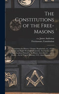 The Constitutions of the Free-Masons: Containing the History, Charges, Regulations, Etc., of That Ancient and Right Worshipful Fraternity. For the Use - Hardcover