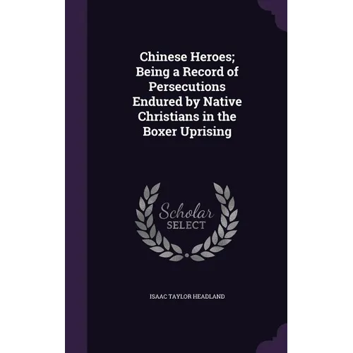 Chinese Heroes; Being a Record of Persecutions Endured by Native Christians in the Boxer Uprising - Hardcover