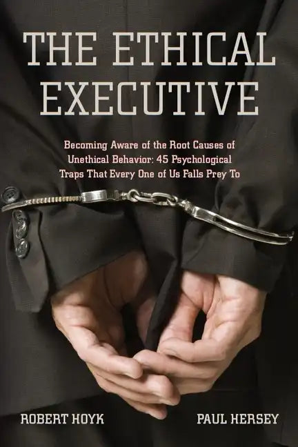 The Ethical Executive: Becoming Aware of the Root Causes of Unethical Behavior: 45 Psychological Traps That Every One of Us Falls Prey to - Paperback
