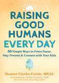 Raising Good Humans Every Day: 50 Simple Ways to Press Pause, Stay Present, and Connect with Your Kids - Paperback
