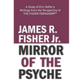 "mirror of the Psyche": A STUDY OF THE WRITINGS OF ERIC HOFFER FROM THE PERSPECTIVE OF THE FISHER PARADIGM(c)(TM) - Paperback