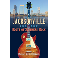 Jacksonville and the Roots of Southern Rock - Paperback