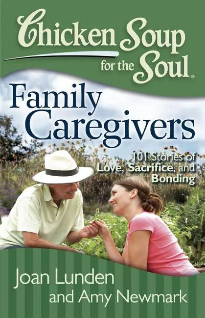 Chicken Soup for the Soul: Family Caregivers: 101 Stories of Love, Sacrifice, and Bonding - Paperback