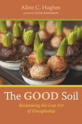 The Good Soil: Reclaiming the Lost Art of Discipleship - Hardcover