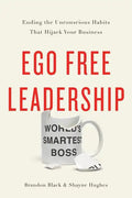 Ego Free Leadership: Ending the Unconscious Habits That Hijack Your Business - Hardcover