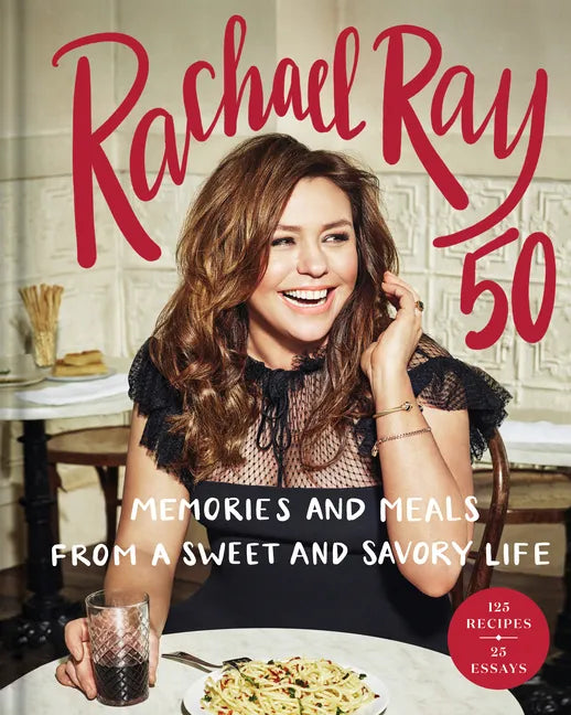 Rachael Ray 50: Memories and Meals from a Sweet and Savory Life: A Cookbook - Hardcover