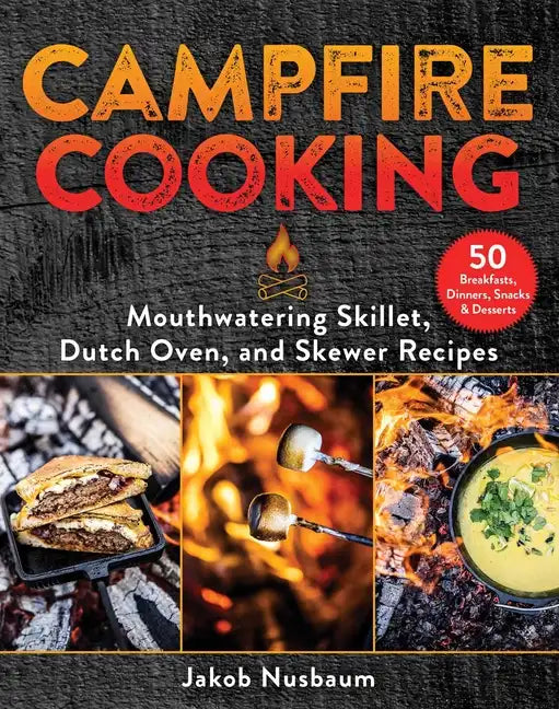 Campfire Cooking: Mouthwatering Skillet, Dutch Oven, and Skewer Recipes - Hardcover