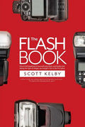 The Flash Book: How to Fall Hopelessly in Love with Your Flash, and Finally Start Taking the Type of Images You Bought It for in the First Place - Paperback