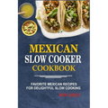 Mexican Slow Cooker Cookbook: Favorite Mexican Recipes For Delightful Slow Cooking - Paperback